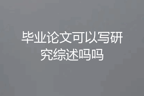 毕业论文可以写研究综述吗吗