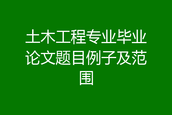 土木工程专业毕业论文题目例子及范围