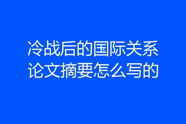 冷战后的国际关系论文摘要怎么写的