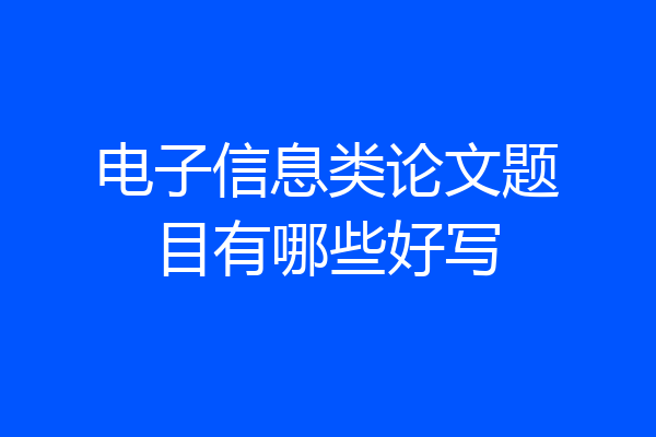 电子信息类论文题目有哪些好写