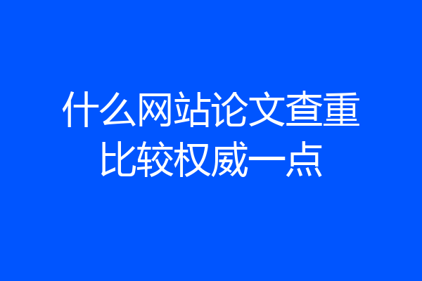 什么网站论文查重比较权威一点