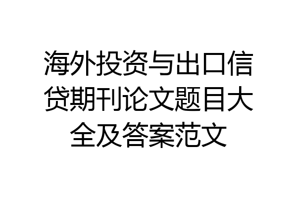 海外投资与出口信贷期刊论文题目大全及答案范文
