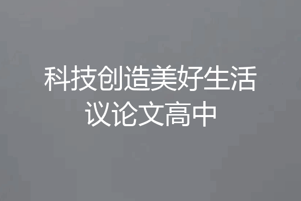 科技创造美好生活议论文高中