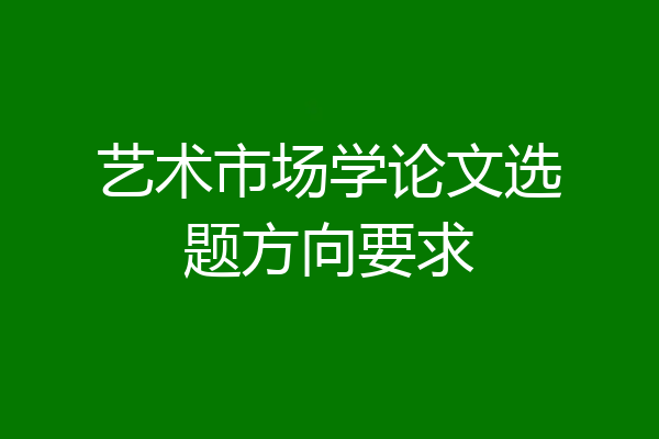 艺术市场学论文选题方向要求