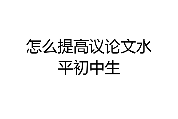 怎么提高议论文水平初中生