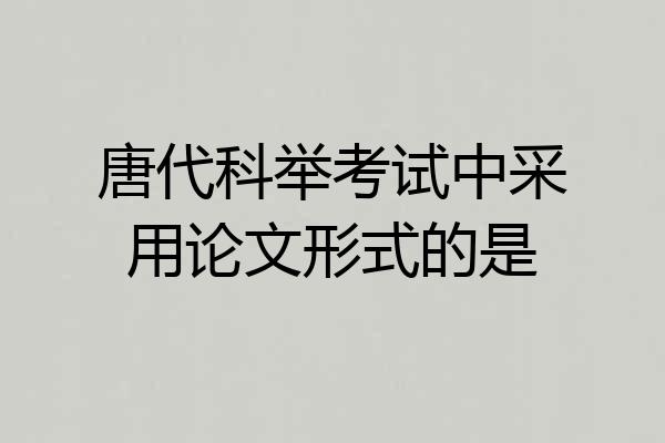 唐代科举考试中采用论文形式的是