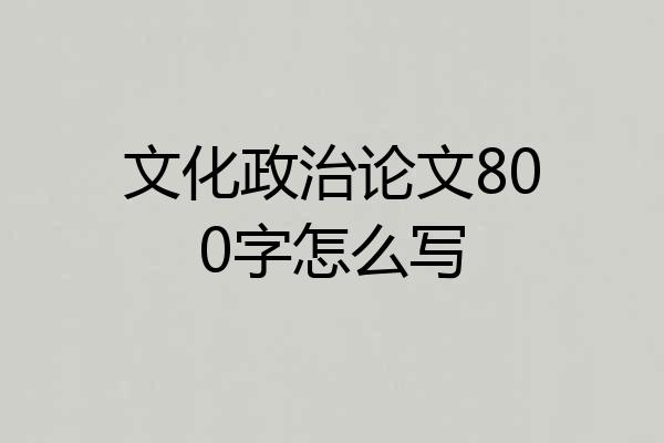 文化政治论文800字怎么写