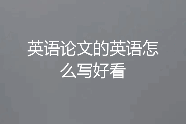 英语论文的英语怎么写好看