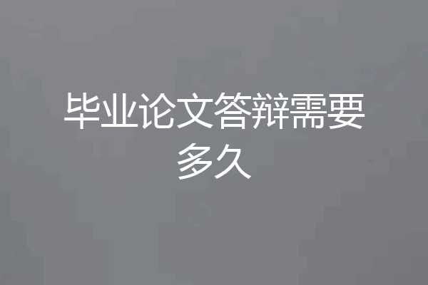 毕业论文答辩需要多久