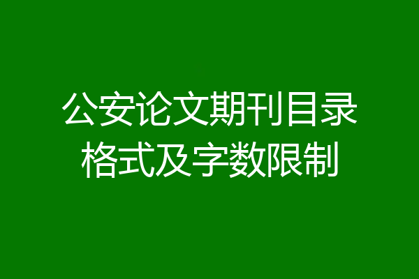 公安论文期刊目录格式及字数限制