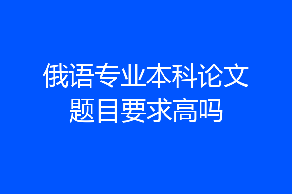 俄语专业本科论文题目要求高吗