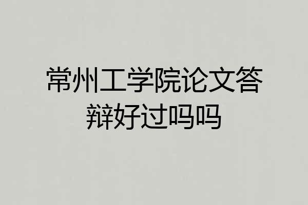 常州工学院论文答辩好过吗吗