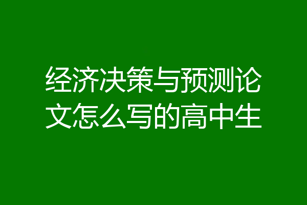 经济决策与预测论文怎么写的高中生