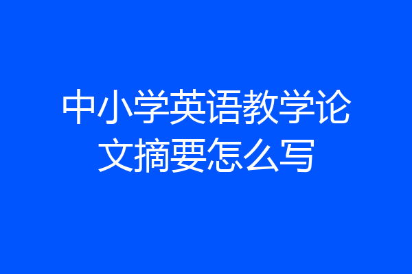 中小学英语教学论文摘要怎么写
