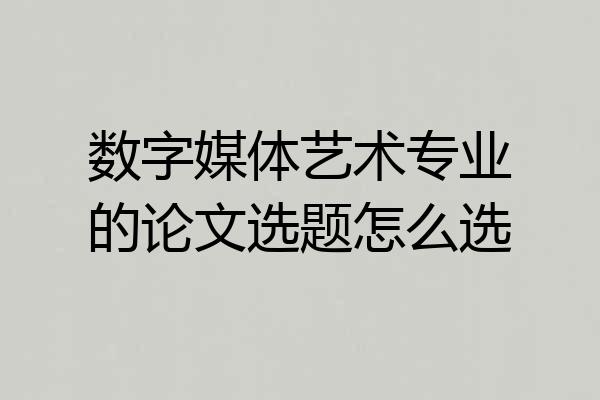 数字媒体艺术专业的论文选题怎么选