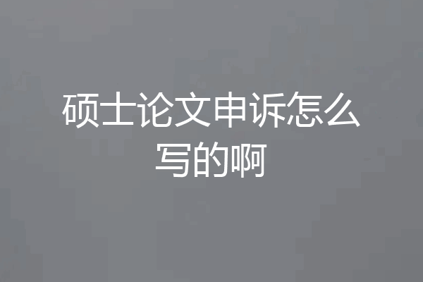 硕士论文申诉怎么写的啊