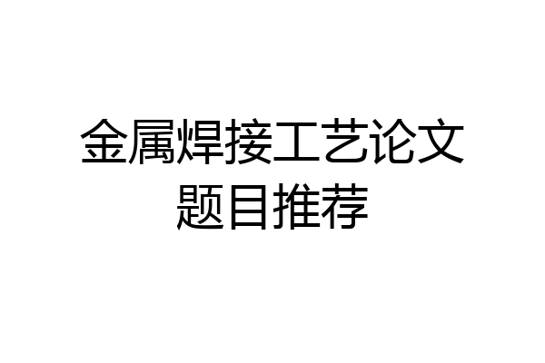 金属焊接工艺论文题目推荐