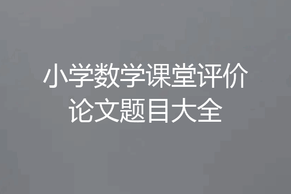 小学数学课堂评价论文题目大全