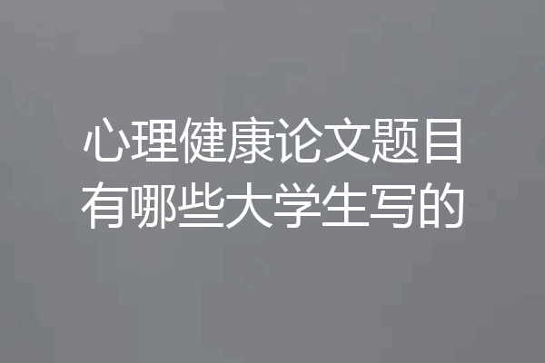 心理健康论文题目有哪些大学生写的