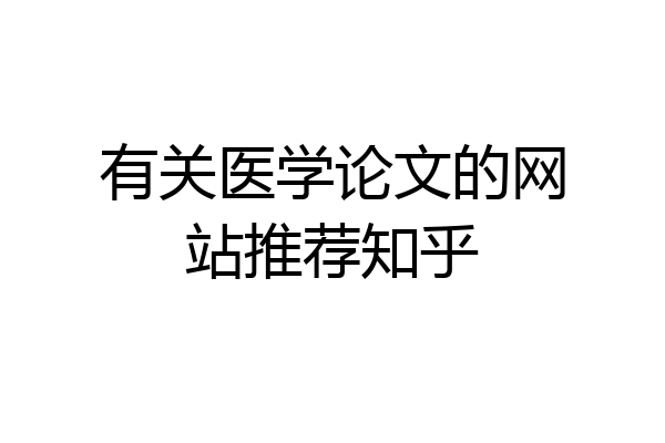 有关医学论文的网站推荐知乎
