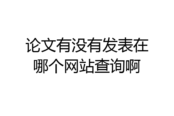 论文有没有发表在哪个网站查询啊