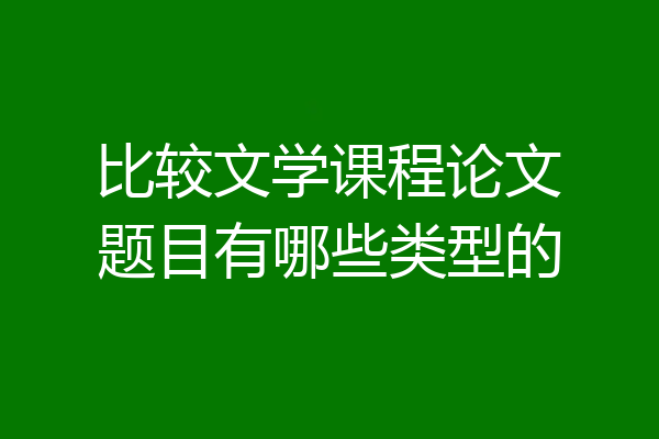 比较文学课程论文题目有哪些类型的