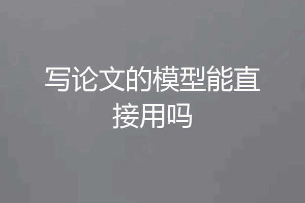 写论文的模型能直接用吗