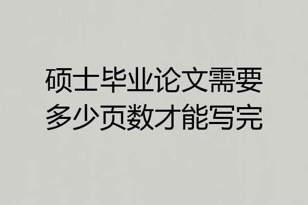 硕士毕业论文需要多少页数才能写完