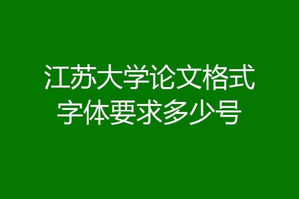 江苏大学论文格式字体要求多少号