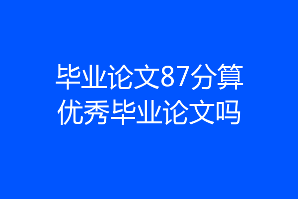 毕业论文87分算优秀毕业论文吗