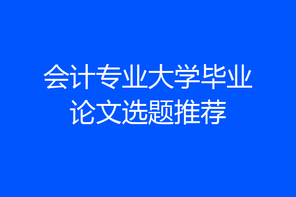 会计专业大学毕业论文选题推荐