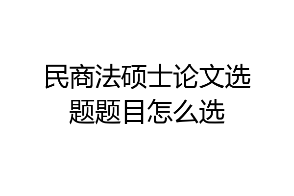 民商法硕士论文选题题目怎么选