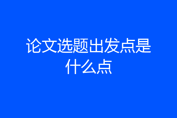 论文选题出发点是什么点