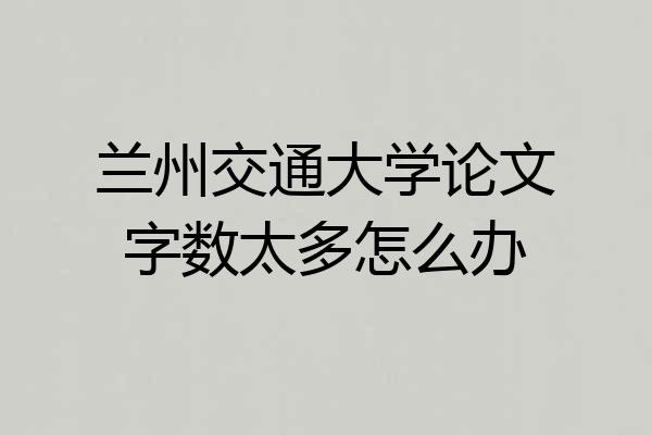 兰州交通大学论文字数太多怎么办