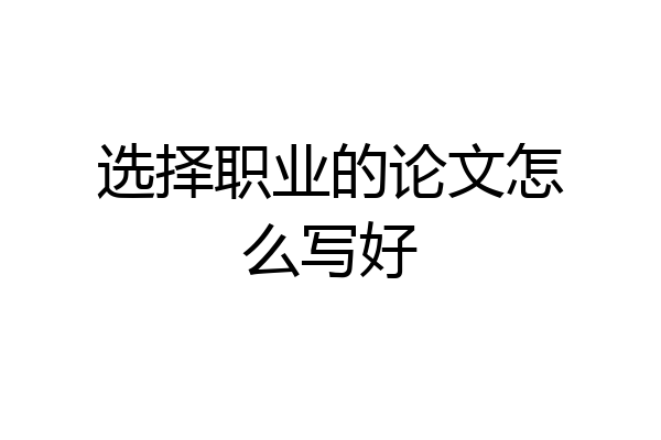选择职业的论文怎么写好