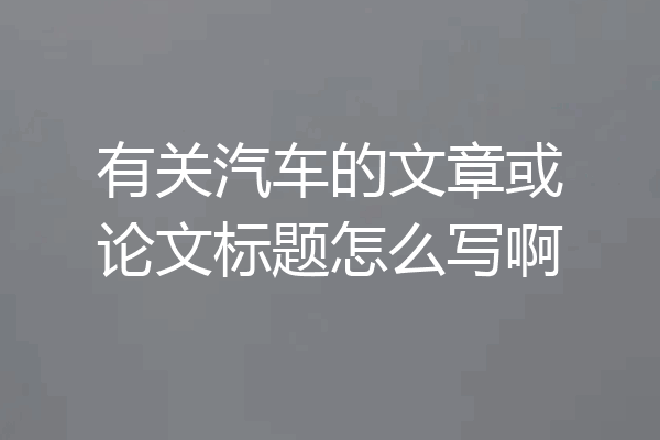 有关汽车的文章或论文标题怎么写啊