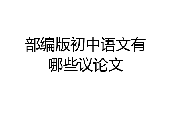部编版初中语文有哪些议论文