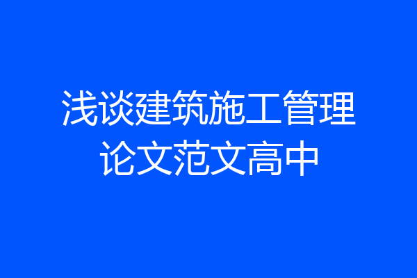 浅谈建筑施工管理论文范文高中