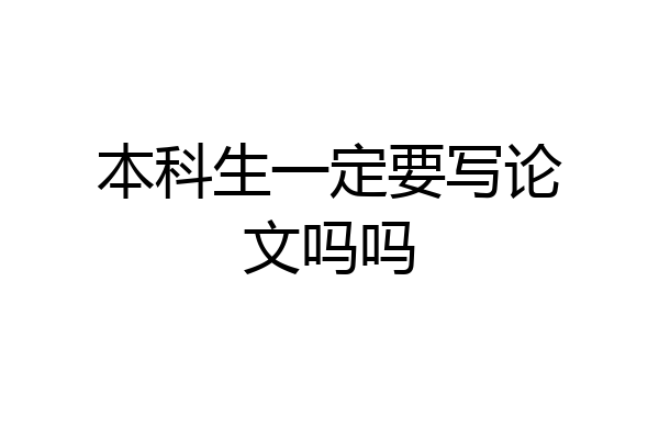 本科生一定要写论文吗吗