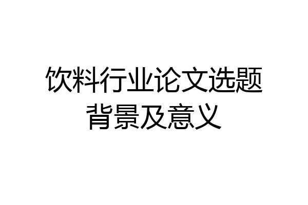饮料行业论文选题背景及意义