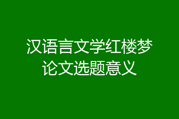 汉语言文学红楼梦论文选题意义