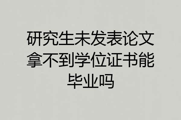 研究生未发表论文拿不到学位证书能毕业吗