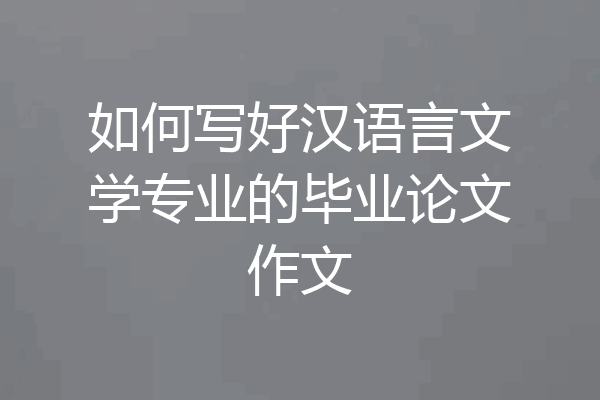 如何写好汉语言文学专业的毕业论文作文
