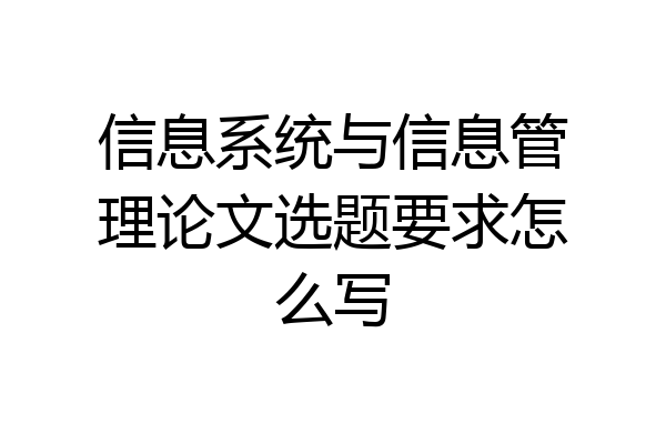 信息系统与信息管理论文选题要求怎么写