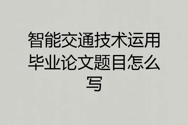 智能交通技术运用毕业论文题目怎么写