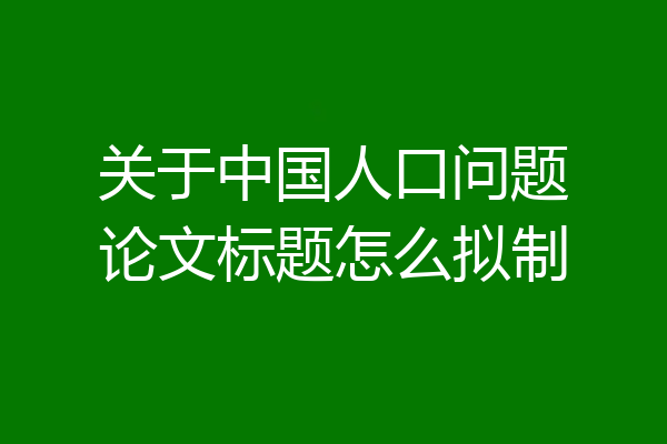 关于中国人口问题论文标题怎么拟制