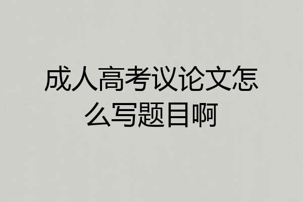 成人高考议论文怎么写题目啊