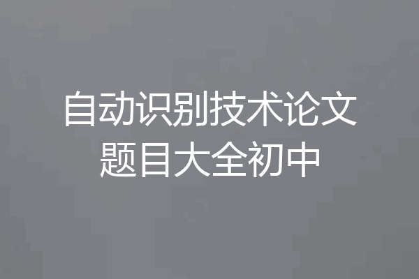自动识别技术论文题目大全初中