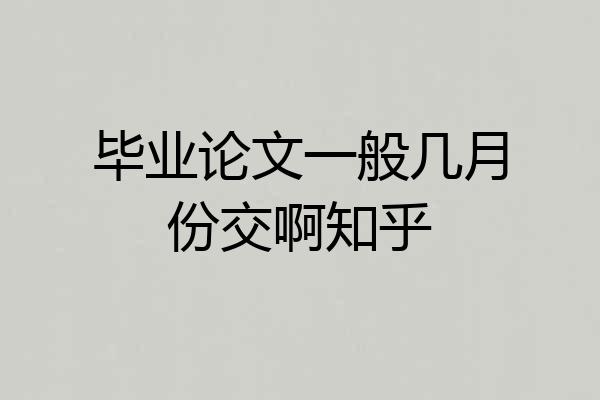 毕业论文一般几月份交啊知乎