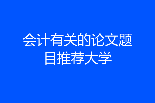 会计有关的论文题目推荐大学